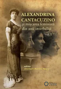 Alexandrina Cantacuzino si miscarea feminista din anii interbelici, Vol. I de Anemari Monica Negru