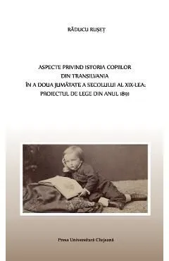 Aspecte privind istoria copiilor din Transilvania in a doua jumatate a sec. XIX-lea de Raducu Ruset