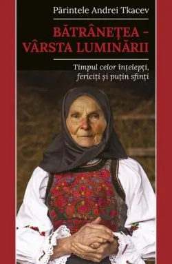 Bătrânețea – vârsta luminării de Pr. Andrei Tkacev