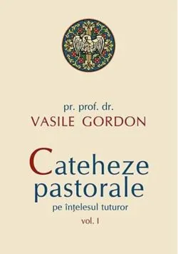 Cateheze pastorale pe înțelesul tuturor (Vol. I) de Vasile Gordon