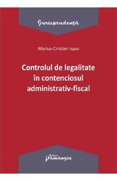 Controlul de legalitate in contenciosul administrativ-fiscal de Marius Cristian Ispas
