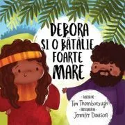 Debora si o batalie foarte mare. Seria Ccele mai frumoase istorisiri biblice de Tim Thornborough
