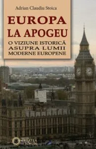 Europa la apogeu. O viziune istorica asupra lumii moderne europene de Adrian Claudiu Stoica
