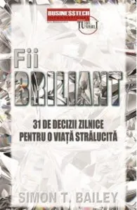 Fii briliant. 31 de decizii pentru o viata stralucita de Simon T. Bailey