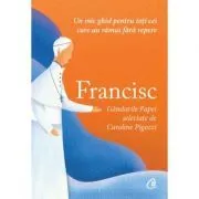 Francisc. Gandurile papei selectate de Caroline Pigozzi. Un mic ghid pentru toti cei care au ramas fara repere de Caroline Pigozzi