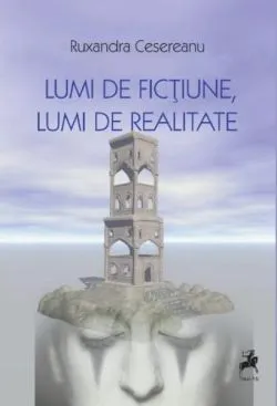 Lumi de ficțiune, lumi de realitate de Ruxandra Cesereanu
