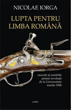 Lupta pentru limba română. Cauzele și urmările primei revoluții de la Universitate, martie 1906 de Nicolae Iorga