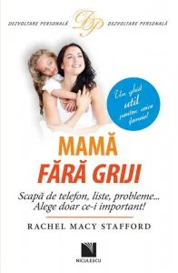 Mama fara griji. Scapa de telefon, liste, probleme... Alege doar ce-i important! de Rachel Macy Stafford