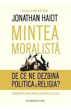 Mintea moralista. De ce ne dezbina politica si religia? de Jonathan Haidt