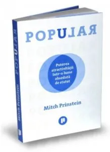 Popular. Puterea atractivitatii intr-o lume obsedata de statut de Mitch Prinstein