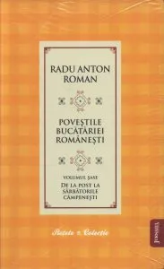 Povestile Bucatariei Romanesti - Volumul 6 - De la post la sarbatorile campenesti de Radu Anton Roman