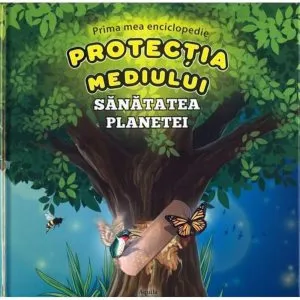 Prima mea enciclopedie. Protectia mediului - Sanatatea planetei de Sorin Curt
