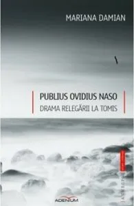 Publius Ovidius Naso. Drama relegarii la Tomis de Mariana Damian