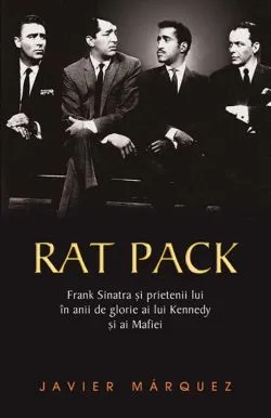 Rat Pack- Frank Sinatra si prietenii lui in anii de glorie ai lui Kenedy si ai Mafiei de Javier Marquez