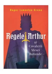 Regele Arthur și Cavalerii Mesei Rotunde de Roger Lancelyn Green