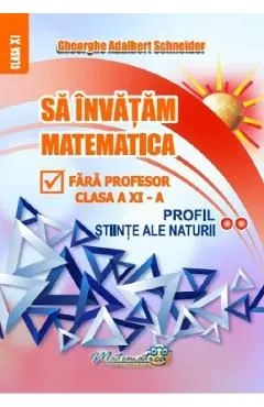 Sa invatam matematica fara profesor -Clasa 11 de Gheorghe Adalbert Schneider