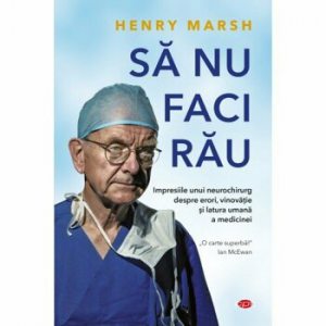 Sa nu faci rau. Impresiile unei neurochirurg despre erori, vinovatie si latura umana a medicinei
