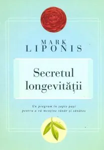 Secretul longevitatii. Un program in sapte pasi pentru a va mentine tanar si sanatos de Mark Liponis