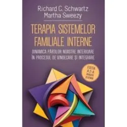 Terapia sistemelor familiale interne. Dinamica partilor noastre interioare in procesul de vindecare si integrare de Richard C. Schwartz