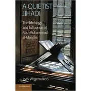 A Quietist Jihadi: The Ideology and Influence of Abu Muhammad al-Maqdisi de Dr Joas Wagemakers