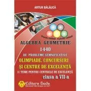 Algebra si Geometrie 1440 de probleme semnificative. Olimpiade, concursuri si centre de excelenta, Clasa a 7-a de Artur  Balauca