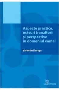 Aspecte practice, masuri tranzitorii si perspective in domeniul vamal de Valentin Durigu