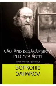 Cautand desavarsirea in lumea artei. Calea artistica a parintelui Sofronie Saharov de Maica Gabriela