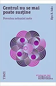 Centrul nu se mai poate sustine. Povestea nebuniei mele de Elyn Saks