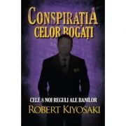 Conspiratia celor bogati. Cele opt noi reguli ale banilor de Robert T. Kiyosaki