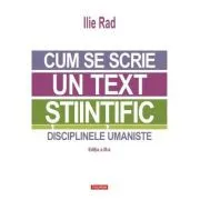 Cum se scrie un text stiintific. Disciplinele umaniste (editia a 3-a) de Ilie Rad