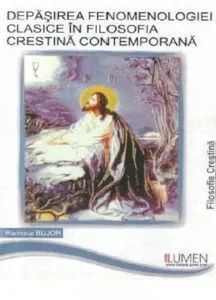 Depasirea fenomenologiei clasice in filosofia crestina contemporana de Ramona Bujor