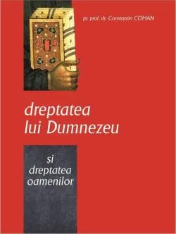 Dreptatea lui Dumnezeu şi dreptatea oamenilor de Pr. Constantin Coman
