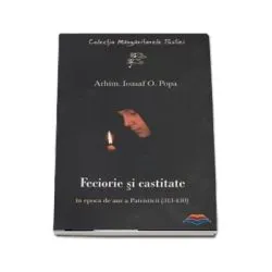 Feciorie si castitate in epoca de aur a Patristicii (313-430) de Ioasaf Popa