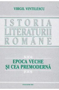 Istoria literaturii romane. Epoca veche si cea premoderna de Virgil Vintilescu