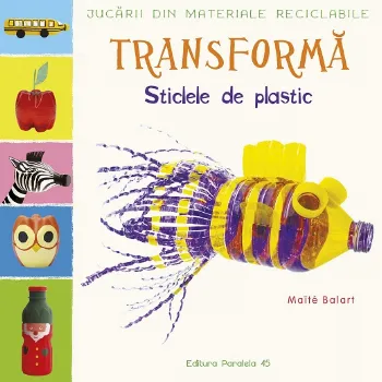 Jucării din materiale reciclabile. TRANSFORMĂ: Sticlele din plastic de Maite Balart