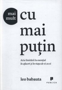 Mai mult cu mai putin. Arta limitarii la esential in afaceri si in viata de zi cu zi