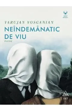 Neindemanatic de viu. Poeme de Varujan Vosganian