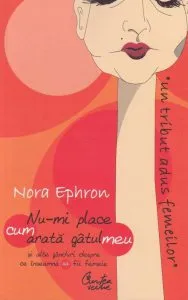 Nu-mi place cum arata gatul meu. Si alte ganduri despre ce inseamna sa fii femeie de Nora Ephron