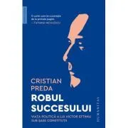 Robul succesului. Viata politica a lui Victor Eftimiu sub sase constitutii de Cristian Preda