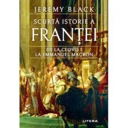 Scurta istorie a Frantei. De la Clovis I la Emmanuel Macron de Jeremy Black