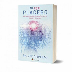 Tu esti Placebo. Cum sa iti transformi mintea in materie, facand-o sa conteze