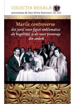 Colectia Regala Vol. 23: Marile controverse din jurul unor figuri emblematice ale Regalitatii