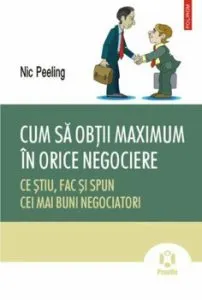 Cum sa obtii maximum in orice negociere. Ce stiu, fac si spun cei mai buni negociatori de Nic Peeling