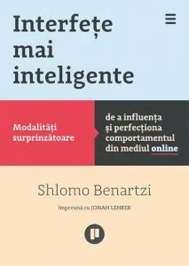 Interfete mai inteligente. Modalitati surprinzatoare de a influenta si perfectiona comportamentul din mediul online de Shlomo Benartzi