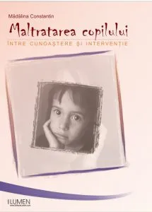 Maltratarea copilului. Intre cunoastere si interventie de Madalina Constantin