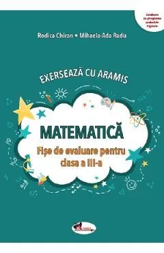 Matematica. Exerseaza cu Aramis - Clasa 3 - Fise de evaluare de Mihaela-Ada Radu