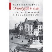 Orasul gasit in cutie. O cronica afectiva a Bucurestiului