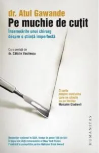 Pe muchie de cutit. Insemnarile unui chirurg despre o stiinta imperfecta de Atul Gawande