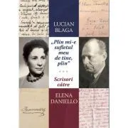„Plin mi-e sufletul meu de tine, plin.” Scrisori catre Elena Daniello de Lucian Blaga