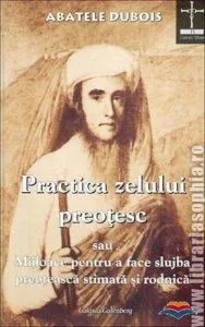 Practica zelului preotesc sau  mijloace pentru a face slujba preoteasca stimata si rodnica de Abatele Dubois
